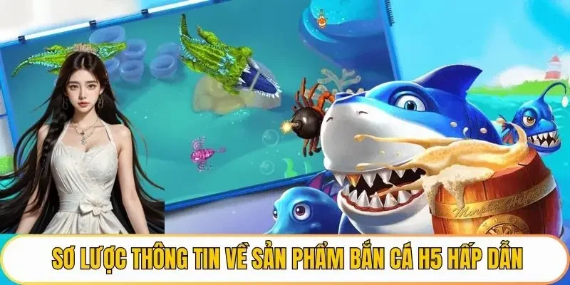 Sơ lược thông tin về sản phẩm Bắn cá H5 hấp dẫn